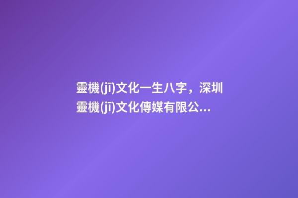 靈機(jī)文化一生八字，深圳靈機(jī)文化傳媒有限公司怎么樣？ 靈機(jī)文化八字精批東南易生老師，精批一下八字-第1張-觀點(diǎn)-玄機(jī)派